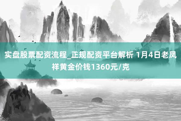 实盘股票配资流程_正规配资平台解析 1月4日老凤祥黄金价钱1360元/克