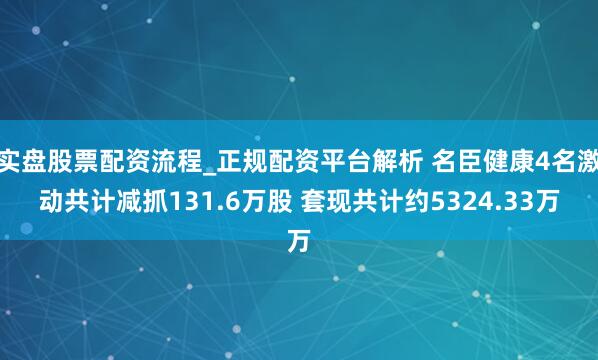 实盘股票配资流程_正规配资平台解析 名臣健康4名激动共计减抓131.6万股 套现共计约5324.33万